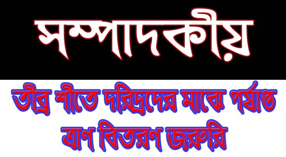 তীব্র শীতে দরিদ্রদের মাঝে পর্যাপ্ত ত্রাণ বিতরণ জরুরি