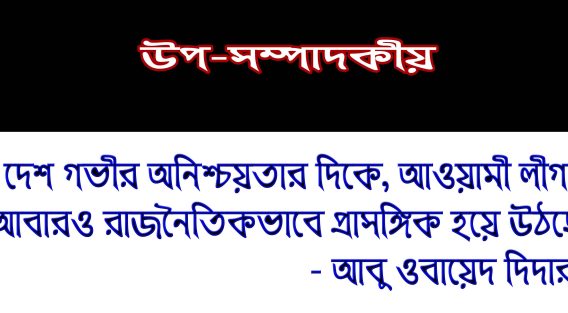 দেশ গভীর অনিশ্চয়তার দিকে, আওয়ামী লীগ আবারও রাজনৈতিকভাবে প্রাসঙ্গিক হয়ে উঠছে – আবু ওবায়েদ দিদার