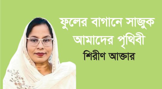 ফুলের বাগানে সাজুক আমাদের পৃথিবী – শিরীণ আক্তার