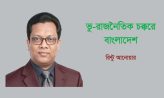 ভু-রাজনৈতিক চক্করে বাংলাদেশ -রিন্টু আনোয়ার