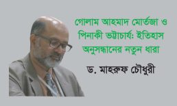 গোলাম আহমাদ মোর্তজা ও পিনাকী ভট্টাচার্য: ইতিহাস অনুসন্ধানের নতুন ধারা – ড. মাহরুফ চৌধুরী