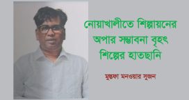 নোয়াখালীতে শিল্পায়নের অপার সম্ভাবনা বৃহৎ শিল্পের হাতছানি – মুস্তফা মনওয়ার সুজন