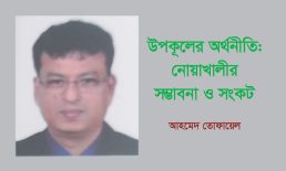 উপকূলের অর্থনীতি: নোয়াখালীর সম্ভাবনা ও সংকট – আহমেদ তোফায়েল
