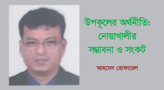 উপকূলের অর্থনীতি: নোয়াখালীর সম্ভাবনা ও সংকট – আহমেদ তোফায়েল